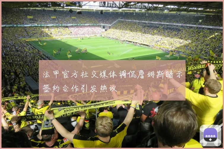 法甲官方社交媒体调侃詹姆斯暗示签约合作引发热议
